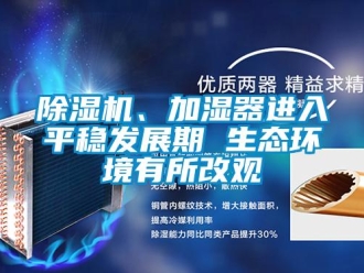 常見問題除濕機、加濕器進入平穩(wěn)發(fā)展期 生態(tài)環(huán)境有所改觀