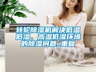 常見問題轉(zhuǎn)輪除濕機解決低溫低濕、高溫低濕環(huán)境的除濕問題_重復(fù)