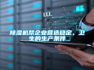 常見問題除濕機幫企業(yè)營造穩(wěn)定、衛(wèi)生的生產條件