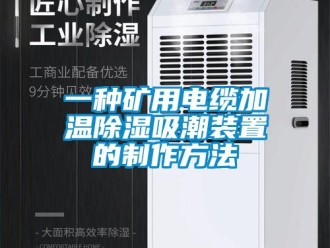 行業(yè)新聞一種礦用電纜加溫除濕吸潮裝置的制作方法