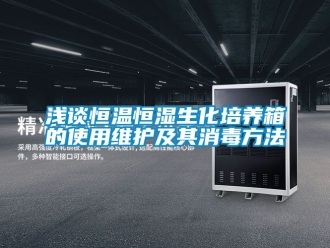 知識百科淺談恒溫恒濕生化培養(yǎng)箱的使用維護(hù)及其消毒方法
