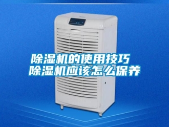 企業(yè)新聞除濕機的使用技巧 除濕機應(yīng)該怎么保養(yǎng)