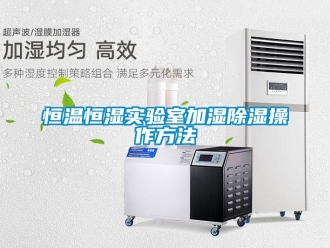 知識(shí)百科恒溫恒濕實(shí)驗(yàn)室加濕除濕操作方法