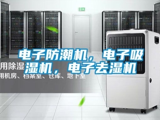 行業(yè)新聞電子防潮機，電子吸濕機，電子去濕機