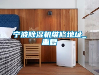 行業(yè)新聞寧波除濕機維修地址_重復(fù)