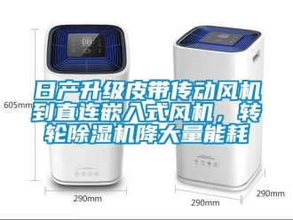 常見問題日產(chǎn)升級(jí)皮帶傳動(dòng)風(fēng)機(jī)到直連嵌入式風(fēng)機(jī)，轉(zhuǎn)輪除濕機(jī)降大量能耗
