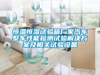 知識(shí)百科恒溫恒濕試驗(yàn)箱廠家汽車整車性能檢測(cè)試驗(yàn)解決方案及相關(guān)試驗(yàn)設(shè)備