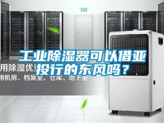 常見問題工業(yè)除濕器可以借亞投行的東風(fēng)嗎？