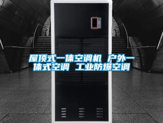 企業(yè)新聞屋頂式一體空調(diào)機(jī) 戶外一體式空調(diào) 工業(yè)防爆空調(diào)