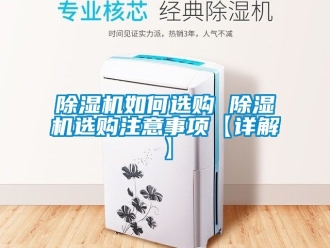 行業(yè)新聞除濕機如何選購 除濕機選購注意事項【詳解】