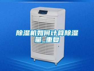 行業(yè)新聞除濕機(jī)如何計算除濕量_重復(fù)