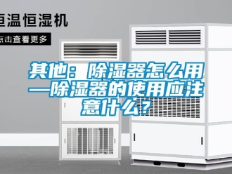 行業(yè)新聞其他：除濕器怎么用—除濕器的使用應(yīng)注意什么？