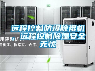 知識百科遠程控制防爆除濕機，遠程控制除濕安全無憂