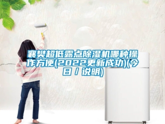 行業(yè)新聞襄樊超低露點(diǎn)除濕機(jī)哪種操作方便(2022更新成功)(今日／說(shuō)明)