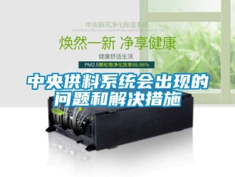 常見問題中央供料系統(tǒng)會出現(xiàn)的問題和解決措施