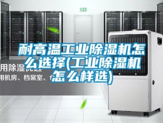 常見問題耐高溫工業(yè)除濕機怎么選擇(工業(yè)除濕機怎么樣選)