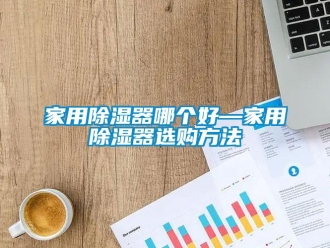 行業(yè)新聞家用除濕器哪個(gè)好—家用除濕器選購(gòu)方法