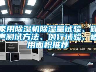 常見問題家用除濕機(jī)除濕量試驗(yàn)、噪聲測試方法、例行試驗(yàn)、適用面積推薦