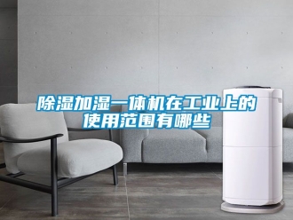 常見(jiàn)問(wèn)題除濕加濕一體機(jī)在工業(yè)上的使用范圍有哪些
