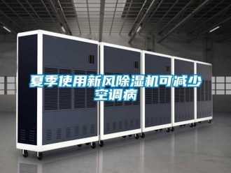 知識(shí)百科夏季使用新風(fēng)除濕機(jī)可減少空調(diào)病