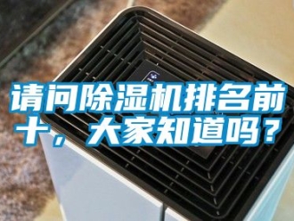 行業(yè)新聞?wù)垎柍凉駲C(jī)排名前十，大家知道嗎？