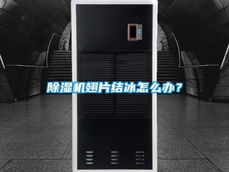 常見問題除濕機翅片結(jié)冰怎么辦？