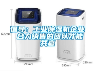 企業(yè)新聞倡導(dǎo)：工業(yè)除濕機企業(yè) 合力銷售的團隊才能共贏