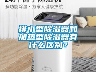 行業(yè)新聞排水型除濕器和加熱型除濕器有什么區(qū)別？