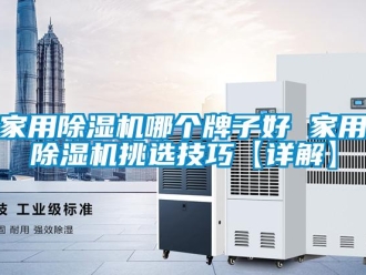 常見問題家用除濕機哪個牌子好 家用除濕機挑選技巧【詳解】