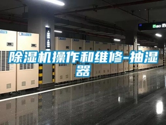 企業(yè)新聞除濕機操作和維修-抽濕器