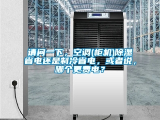 行業(yè)新聞?wù)垎栆幌?，空調(diào)(柜機(jī))除濕省電還是制冷省電，或者說，哪個(gè)更費(fèi)電？