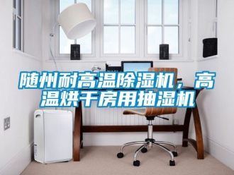 行業(yè)新聞隨州耐高溫除濕機(jī)，高溫烘干房用抽濕機(jī)
