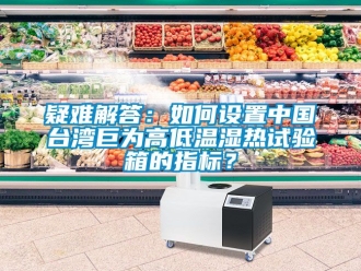 常見(jiàn)問(wèn)題疑難解答：如何設(shè)置中國(guó)臺(tái)灣巨為高低溫濕熱試驗(yàn)箱的指標(biāo)？