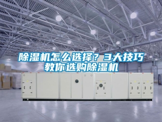 行業(yè)新聞除濕機怎么選擇？3大技巧教你選購除濕機
