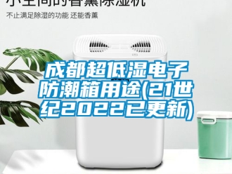 企業(yè)新聞成都超低濕電子防潮箱用途(21世紀(jì)2022已更新)
