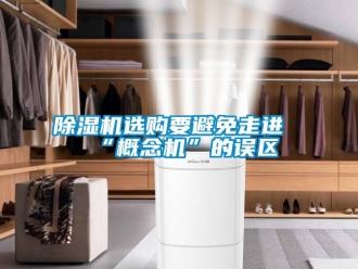 行業(yè)新聞除濕機選購要避免走進“概念機”的誤區(qū)