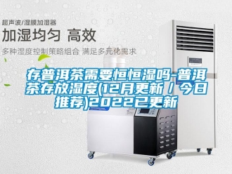知識(shí)百科存普洱茶需要恒恒濕嗎-普洱茶存放濕度(12月更新／今日推薦)2022已更新