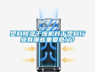 行業(yè)新聞塑料除濕干燥機(jī)對于塑料行業(yè)有哪些重要意義？