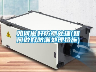 常見(jiàn)問(wèn)題如何做好防潮處理(如何做好防潮處理措施)