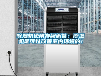 行業(yè)新聞除濕機(jī)使用存疑解答：除濕機(jī)是可以改善室內(nèi)環(huán)境的！