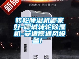 常見問題轉輪除濕機哪家好-聊城轉輪除濕機-安適德通風設備廠