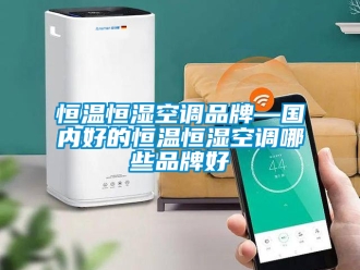 知識(shí)百科恒溫恒濕空調(diào)品牌—國內(nèi)好的恒溫恒濕空調(diào)哪些品牌好