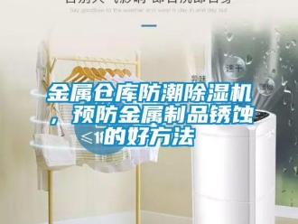 行業(yè)新聞金屬倉(cāng)庫(kù)防潮除濕機(jī)，預(yù)防金屬制品銹蝕的好方法