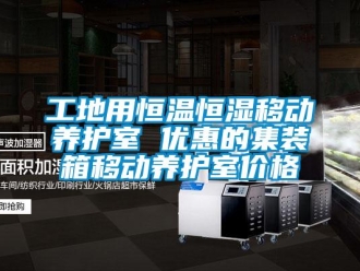 知識(shí)百科工地用恒溫恒濕移動(dòng)養(yǎng)護(hù)室 優(yōu)惠的集裝箱移動(dòng)養(yǎng)護(hù)室價(jià)格