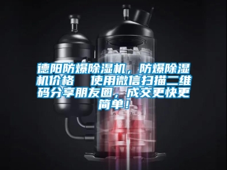 企業(yè)新聞德陽防爆除濕機，防爆除濕機價格  使用微信掃描二維碼分享朋友圈，成交更快更簡單！