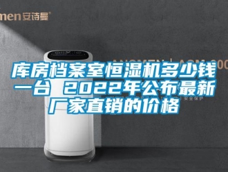 知識百科庫房檔案室恒濕機多少錢一臺 2022年公布最新廠家直銷的價格