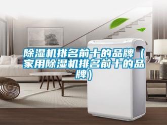 企業(yè)新聞除濕機排名前十的品牌（家用除濕機排名前十的品牌）