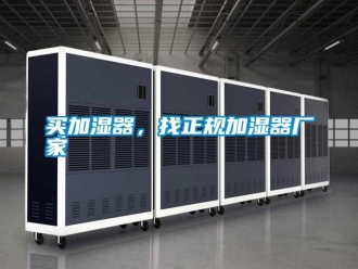 行業(yè)新聞買加濕器，找正規(guī)加濕器廠家