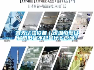 知識百科高天試驗設(shè)備｜恒溫恒濕試驗箱低溫不穩(wěn)是什么原因？