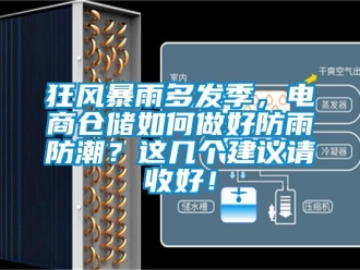 常見(jiàn)問(wèn)題狂風(fēng)暴雨多發(fā)季，電商倉(cāng)儲(chǔ)如何做好防雨防潮？這幾個(gè)建議請(qǐng)收好！